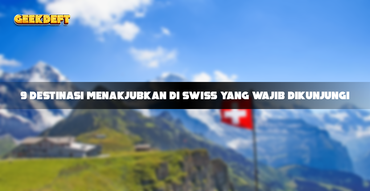 9 Destinasi Menakjubkan di Swiss yang Wajib Dikunjungi