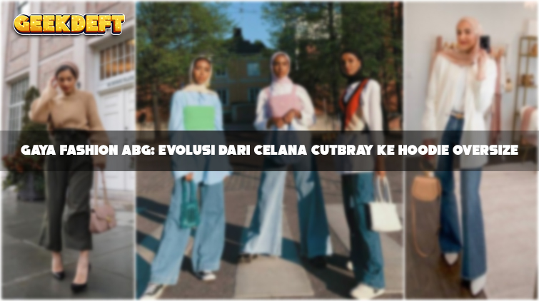 Gaya Fashion ABG: Evolusi dari Celana Cutbray ke Hoodie Oversize